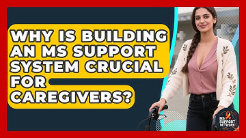 Why Is Building An MS Support System Crucial For Caregivers? - MS Support Network