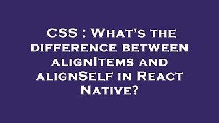 CSS : What's the difference between alignItems and alignSelf in React Native?