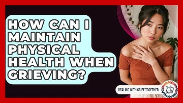 How Can I Maintain Physical Health When Grieving? - Dealing With Grief Together