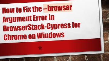How to Fix the --browser Argument Error in BrowserStack-Cypress for Chrome on Windows