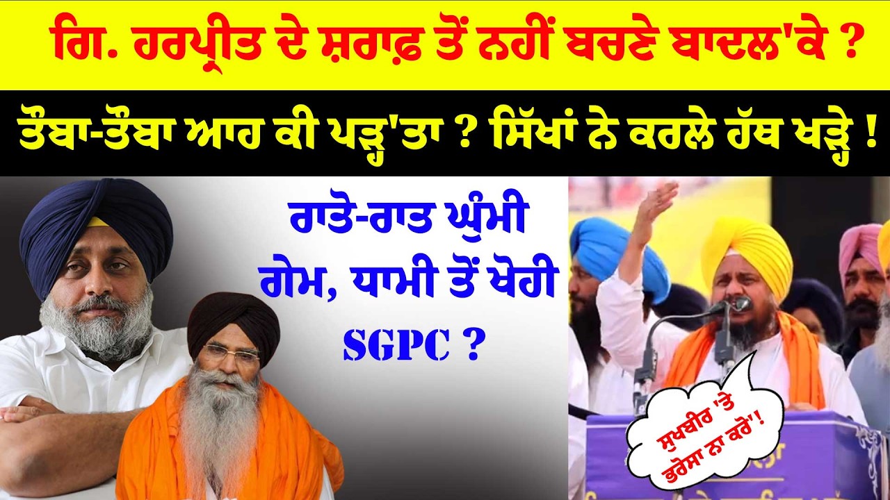 ਗਿ. ਹਰਪ੍ਰੀਤ ਦੇ ਸ਼/ਰਾਫ਼ ਤੋਂ ਨਹੀਂ ਬਚਣੇ ਬਾਦਲ'ਕੇ ? ਤੌਬਾ-ਤੌਬਾ ਆਹ ਕੀ ਪੜ੍ਹ'ਤਾ ? ਸਿੱਖਾਂ ਨੇ ਕਰਲੇ ਹੱਥ ਖੜ੍ਹੇ !