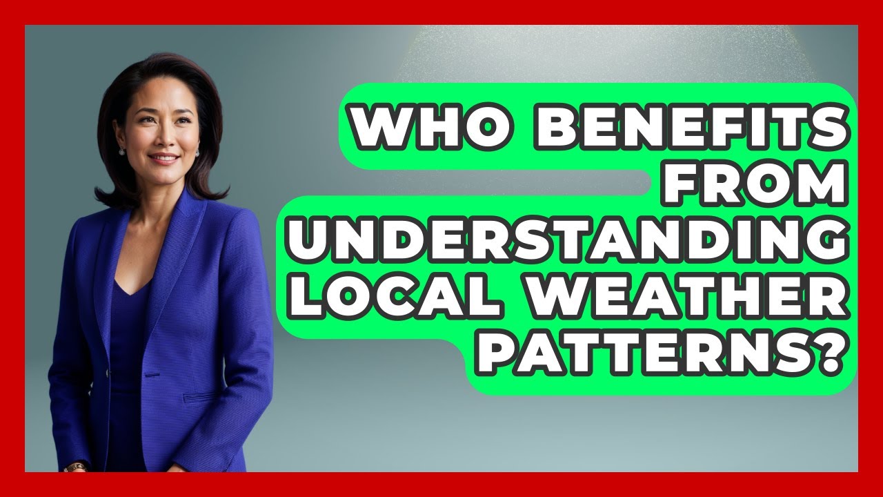 Who Benefits From Understanding Local Weather Patterns? | Seasonal Living Guide News
