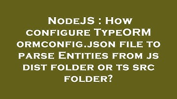 NodeJS : How configure TypeORM ormconfig.json file to parse Entities from js dist folder or ts src f