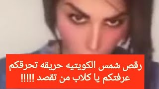 شمس الكويتيه ترقص رقصة المجنونه حريقه تحرقكم كشفتكم يا كلاب !!!!!