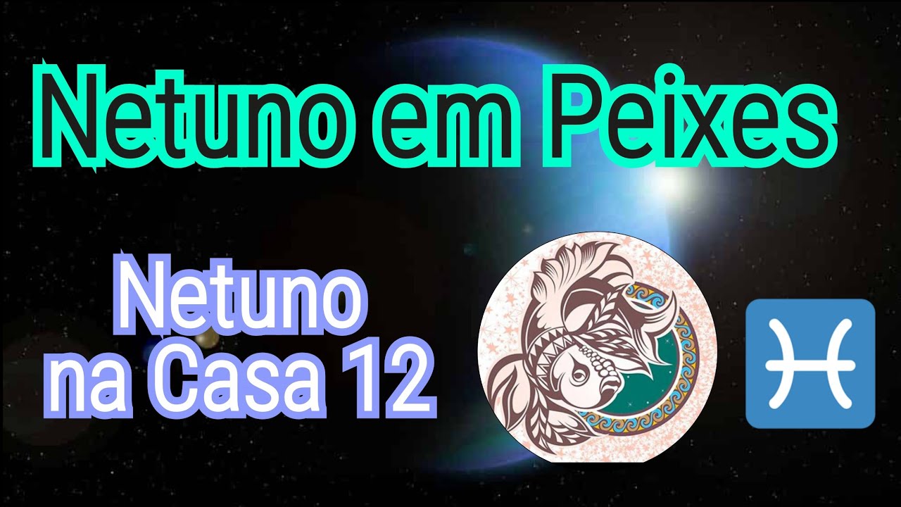 Netuno em Peixes 🎏 ou na casa 🏡 12