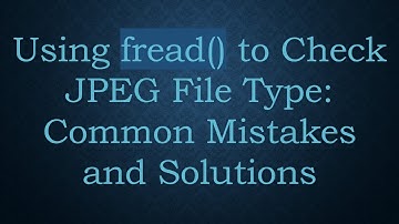 Using fread() to Check JPEG File Type: Common Mistakes and Solutions