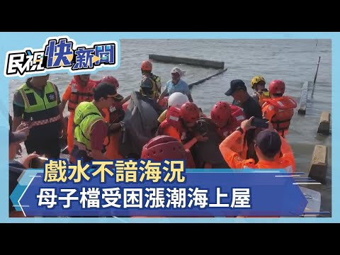 戲水不諳海況 母子檔受困漲潮海上屋－民視新聞
