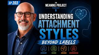 The Meaning Project Podcast - Episode 203: Understanding Attachment Styles: Beyond Labels