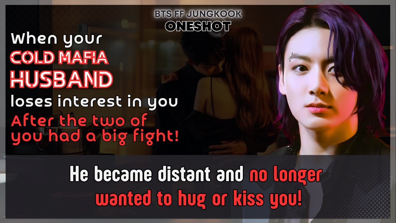 Чонгук FF Твой холодный муж-мафиози теряет интерес к тебе после того, как они двое крупно поссори...