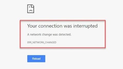 your connection was interrupteda network change was detected. err_network_changed reload Chrome MAC