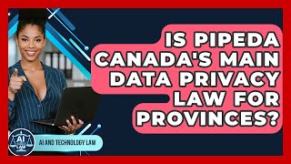 Is PIPEDA Canada's Main Data Privacy Law For Provinces - AI and Technology Law