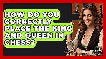 How Do You Correctly Place The King And Queen In Chess? - The Chess Codex