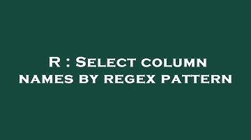 R : Select column names by regex pattern