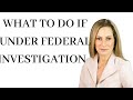 What to do if Under Federal Investigation