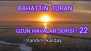 Uzun Havalar Serisi - 22 Yandım Kardaş [Gönlüm Ürüşan] Bahattin Turan Şfet
