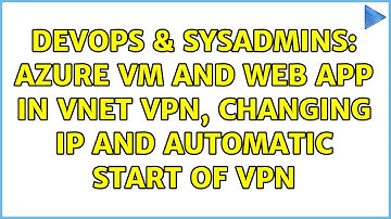 DevOps & SysAdmins: Azure VM and Web App in VNET VPN, changing IP and automatic start of vpn