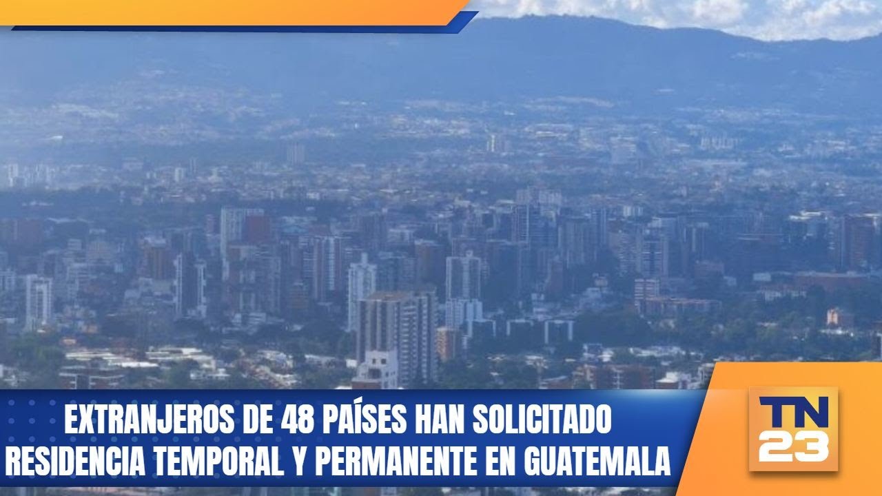 Extranjeros de 48 países han solicitado residencia temporal y permanente en Guatemala