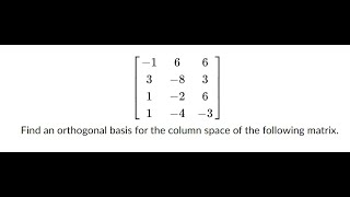 Find an orthogonal basis for the column space of the following matrix Gram-Schmidt Orthogonalization