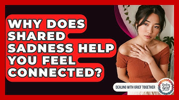 Why Does Shared Sadness Help You Feel Connected? - Dealing With Grief Together
