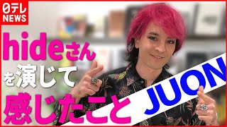 【インタビュー】hideさんを演じたJUON「できることを全てやらないと顔向けできない」