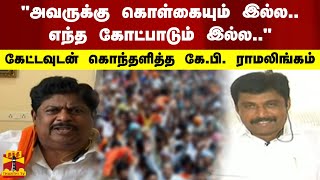 'அவருக்கு கொள்கையும் இல்ல.. எந்த கோட்பாடும் இல்ல..'  கேட்டவுடன் கொந்தளித்த கே.பி. ராமலிங்கம்