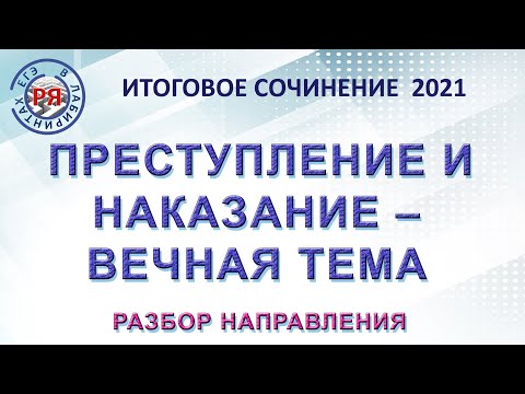 ИТОГОВОЕ СОЧИНЕНИЕ 2021. ПРЕСТУПЛЕНИЕ И НАКАЗАНИЕ - ВЕЧНАЯ ТЕМА. РАЗБОР НАПРАВЛЕНИЯ.