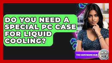 Do You Need A Special PC Case For Liquid Cooling? - The Hardware Hub