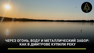 Через огонь, воду и металлический забор: как в Дмитрове купили реку
