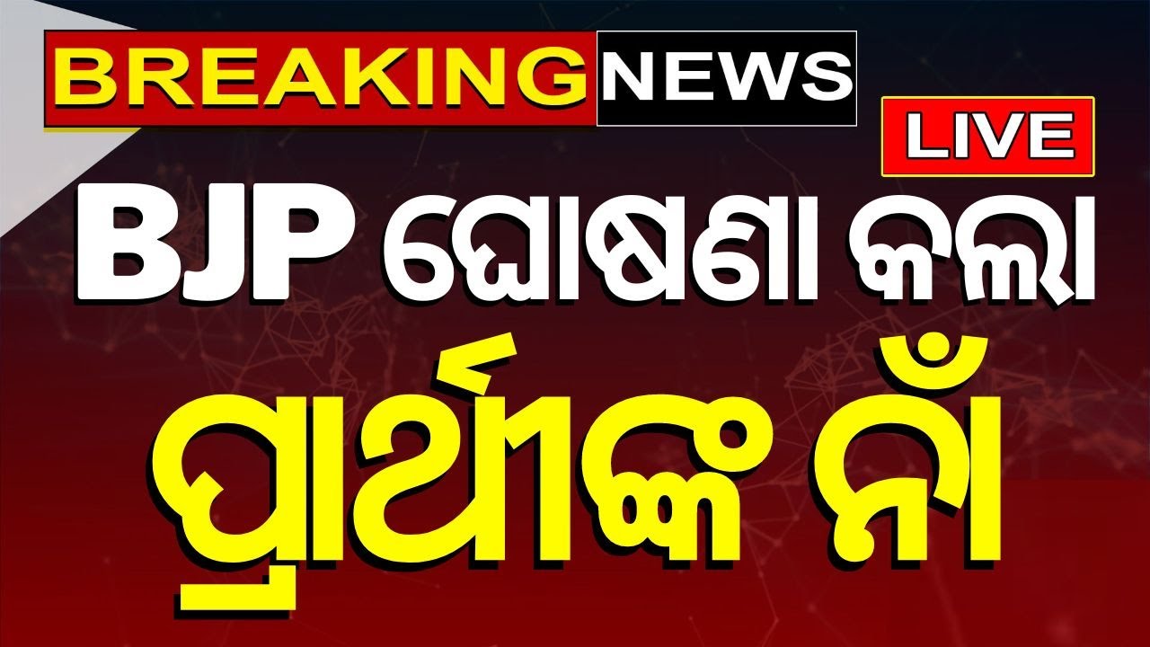 Election Big Breaking News Live: BJP ଘୋଷଣା କଲା ପ୍ରାର୍ଥୀଙ୍କ ନାଁ