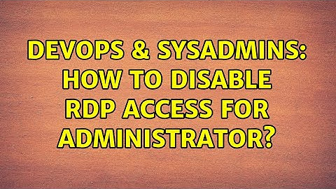 DevOps & SysAdmins: How to disable RDP access for Administrator?