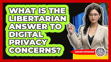 What Is The Libertarian Answer To Digital Privacy Concerns? - Learn About Libertarianism
