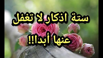 الاذكار الستة التي أوصى بها الرسول محمد صلى لله عليه وسلم