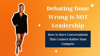 Debating Done Wrong Is NOT Leadership: How to Have Conversations That Connect Rather than Compete