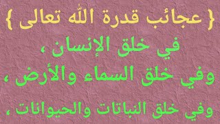 عجائب قدرة الله في خلق الإنسان والأرض والسماء والنباتات والحيوانات. سبحانه وتعالى فهو المستحق للحمد