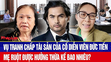 Vụ tranh chấp tài sản của cố diễn viên Đức Tiến, mẹ ruột được hưởng thừa kế bao nhiêu?