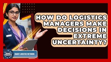 How Do Logistics Managers Make Decisions In Extreme Uncertainty? - Smart Logistics Network