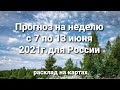 Прогноз на неделю с 7 по 13 июня 2021г.для России. Расклад на картах.