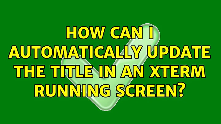 How can I automatically update the title in an xterm running screen? (6 Solutions!!)