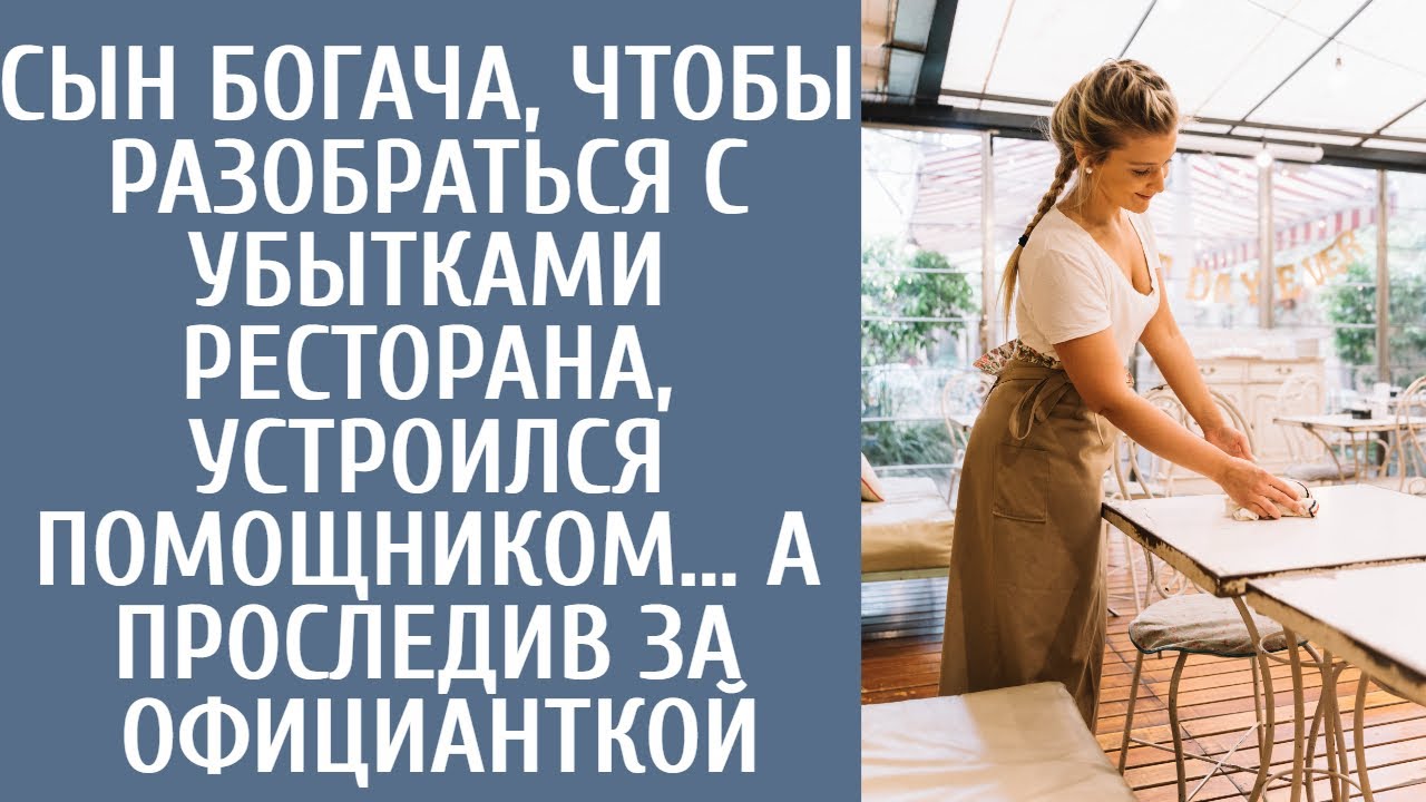 Сын богача, чтобы разобраться с убытками ресторана, устроился помощником… А проследив за официанткой