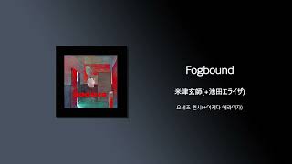 米津玄師(요네즈 켄시) - Fogbound(+池田エライザ/이케다 에라이자) [가사/한국어 해석/한글자막/일본어발음]