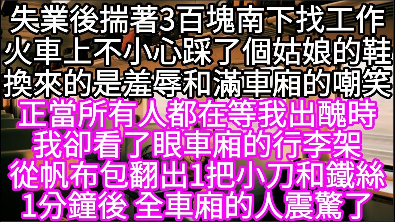 失業後揣著3百塊南下找工作火車上不小心踩了個姑娘的鞋換來的是羞辱和滿車廂的嘲笑 我從帆布包翻出1把小刀和鐵絲#心書時光 #為人處事 #生活經驗 #情感故事 #唯美频道 #爽文