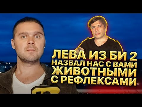Лева из Би 2 назвал Нас с вами животными с рефлексами. Мы это не простим!