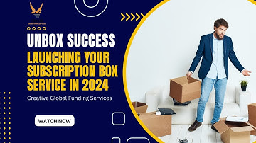 Unbox Success | Launching Your Subscription Box Service in 2024 | Creative Global Funding Services