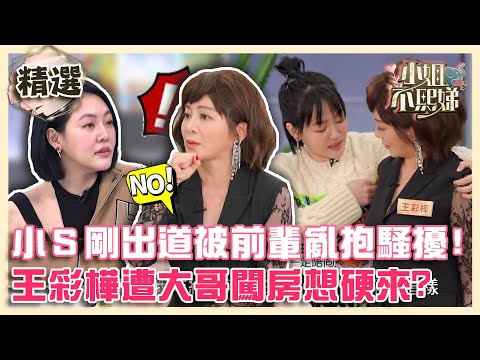 演藝圈潛規則？小Ｓ剛出道被前輩亂抱騷擾！王彩樺遭綜藝大哥闖房怕喊：我那個來！【#小姐不熙娣】精選✨