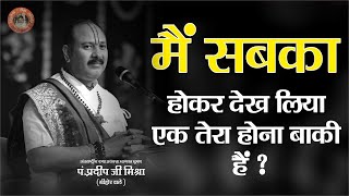 मैं सबका होकर देख लिया एक तेरा होना बाकी हैं  - Pandit Pradeep Ji Mishra Sehore Wale