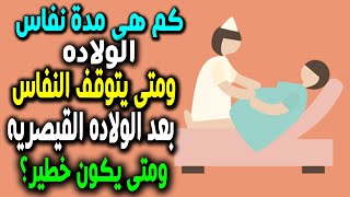 نزيف النفاس بعد الولاده القيصريه ما هى أهميته؟ ومتى يتوقف؟ وما الفرق بينه وبين نفاس الولاده الطبيعيه