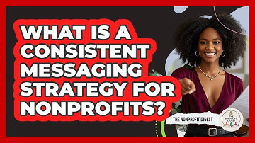 What Is A Consistent Messaging Strategy For Nonprofits? - The Nonprofit Digest