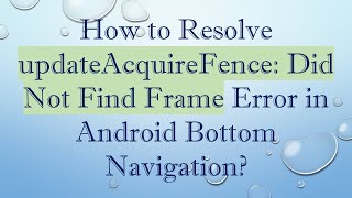 How to Resolve updateAcquireFence: Did Not Find Frame Error in Android Bottom Navigation