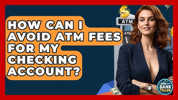 How Can I Avoid ATM Fees For My Checking Account? - Ask Your Bank Teller