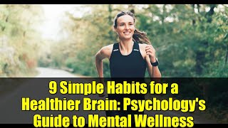 9 Simple Habits for a Healthier Brain: Psychology's Guide to Mental Wellness